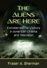 Image for The aliens are here  : extraterrestrial visitors in American cinema and television