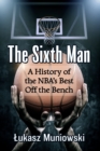 Image for The sixth man  : a history of the NBA&#39;s best off the bench