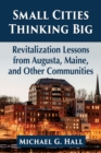 Image for Small cities thinking big  : revitalization lessons from Augusta, Maine, and other communities