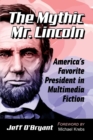 Image for The mythic Mr. Lincoln  : America&#39;s favorite president in multimedia fiction