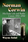 Image for Norman Corwin  : his early life and radio career, 1910-1950