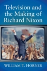 Image for Television and the making of Richard Nixon