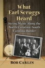 Image for What Earl Scruggs heard  : string music along the North Carolina-South Carolina border