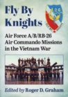 Image for Fly by knights  : Air Force A/B/RB-26 Air Commando missions in the Vietnam War