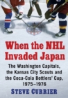 Image for When the NHL invaded Japan  : the Washington Capitals, the Kansas City Scouts and the Coca-Cola Bottlers&#39; Cup, 1975-1976