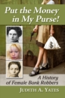 Image for Put the money in my purse!  : a history of female bank robbers