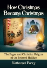 Image for How Christmas became Christmas  : the pagan and Christian origins of the beloved holiday