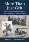 Image for More than just grit  : Civil War leadership, logistics and teamwork in the West, 1862