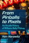 Image for From pinballs to pixels  : an arcade history of Williams-Bally-Midway