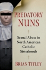 Image for Predatory nuns  : sexual abuse in North American Catholic sisterhoods