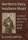 Image for Northern duty, southern heart  : George Proctor Kane&#39;s Civil War