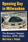 Image for Opening day in Milwaukee  : the Brewers&#39; season starters, 1970-2022