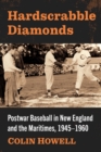 Image for Hardscrabble diamonds  : postwar baseball in New England and the Maritimes, 1945-1960