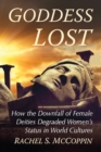 Image for Goddess lost  : how the downfall of female deities degrades women&#39;s status in world cultures