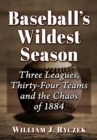 Image for Baseball&#39;s wildest season  : three leagues, thirty-four teams and the chaos of 1884