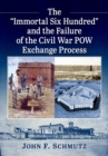 Image for The &quot;&quot;Immortal Six Hundred&quot;&quot; and the Failure of the Civil War POW Exchange Process