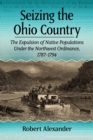 Image for Seizing the Ohio Country : The Expulsion of Native Populations Under the Northwest Ordinance, 1787-1794