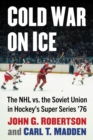 Image for Cold War on Ice : The NHL versus the Soviet Union in Hockey&#39;s Super Series &#39;76