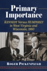 Image for Primary Importance : Kennedy Versus Humphrey in West Virginia and Wisconsin, 1960