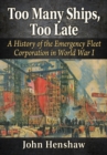 Image for Too Many Ships, Too Late : A History of the Emergency Fleet Corporation in World War I