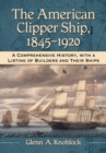 Image for The American Clipper Ship, 1845-1920 : A Comprehensive History, with a Listing of Builders and Their Ships