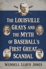 Image for The Louisville Grays and the Myth of Baseball&#39;s First Great Scandal