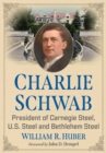 Image for Charlie Schwab : President of Carnegie Steel, U.S. Steel and Bethlehem Steel