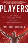 Image for Players : The Story of Sports and Money, and the Visionaries Who Fought to Create a Revolution