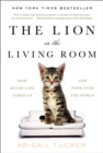 Image for The Lion in the Living Room : How House Cats Tamed Us and Took Over the World