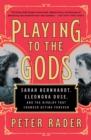 Image for Playing to the gods: Sarah Bernhardt, Eleonora Duse, and the rivalry that changed acting forever
