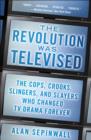 Image for The revolution was televised  : the cops, crooks, slingers, and slayers who changed TV drama forever