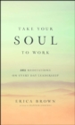 Image for Take Your Soul to Work : 365 Meditations on Every Day Leadership
