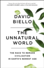 Image for The unnatural world: the race to remake civilization in Earth&#39;s newest age