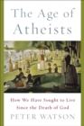 Image for The age of atheists  : how we have sought to live since the death of God
