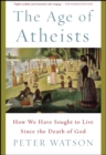 Image for Age of Atheists: How We Have Sought to Live Since the Death of God