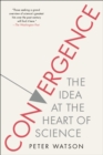 Image for Convergence: the idea at the heart of science : how the different disciplines are coming together to tell one coherent, interlocking story, and making science the basis for other forms of knowledge