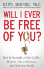 Image for Will I Ever Be Free of You? : How to Navigate a High-Conflict Divorce from a Narcissist and Heal Your Family