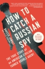 Image for How to Catch a Russian Spy: The True Story of an American Civilian Turned Double Agent