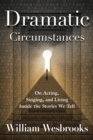 Image for Dramatic circumstances  : a practical approach to acting, singing, and living inside the stories we tell