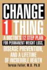 Image for Change 1 Thing : A Doctor&#39;s 12 Step Plan for Permanent Weight Loss, Disease Prevention, and a Lifetime of Incredible Health