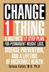 Image for Change 1 Thing : A Doctor&#39;s 12 Step Plan for Permanent Weight Loss, Disease Prevention, and a Lifetime of Incredible Health