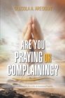 Image for Are You Praying or Complaining?: Practical Insights for a Life of Answered Prayers