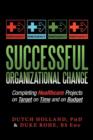 Image for Successful Organizational Change : Completing Healthcare Projects on Target on Time and on Budget