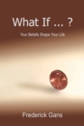 Image for What If ... ?: Your Beliefs Shape Your Life