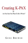 Image for Creating K-PAX, or, Are you sure you want to be a writer?