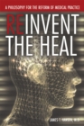 Image for Reinvent the Heal: A Philosophy for the Reform of Medical Practice