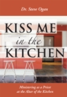 Image for Kiss Me in the Kitchen: Ministering As a Priest at the Altar of the Kitchen
