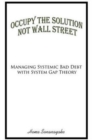 Image for Occupy the Solution Not Wall Street : Managing Systemic Bad Debt with System Gap Theory