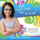 Image for You Can&#39;t Take My Vision!: Finding Purpose Through the Pain: a Child&#39;S Journey to Change the World