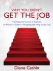 Image for Why You Didn&#39;t Get the Job: Ten Steps for Success in Business   a Woman&#39;s Guide to Navigating Her Way to the Top